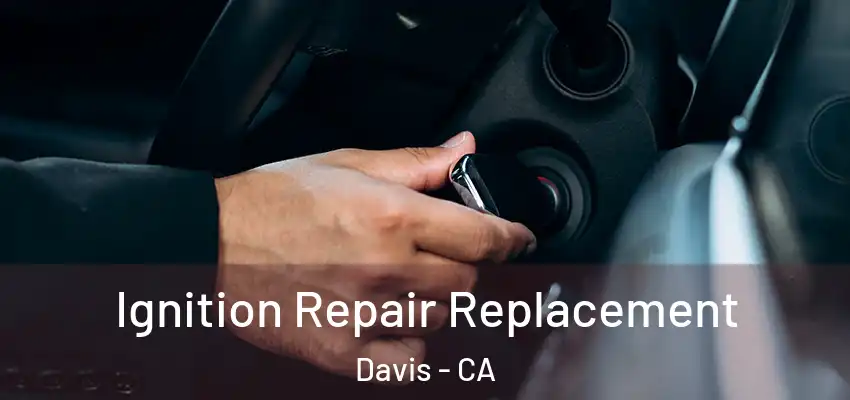  Ignition Repair Replacement Davis - CA